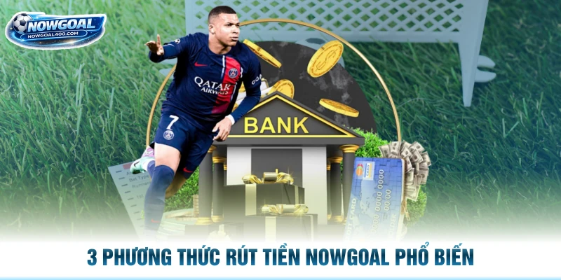 3 phương thức rút tiền Nowgoal phổ biến