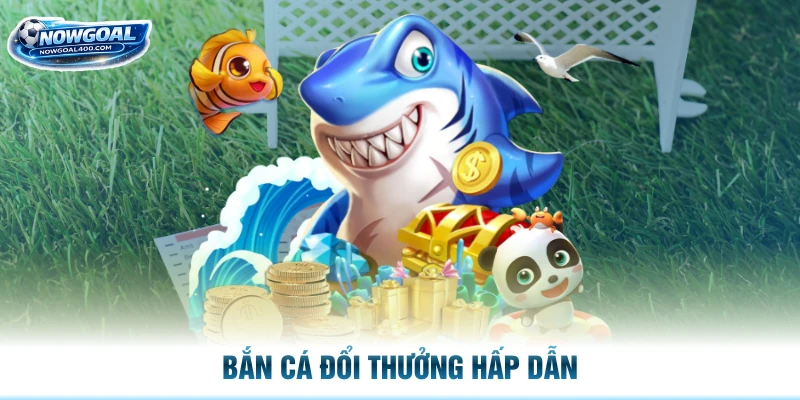Bắn cá đổi thưởng hấp dẫn