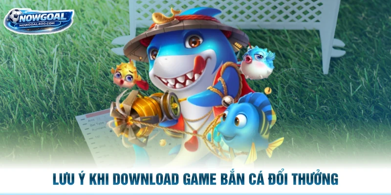 Lưu ý khi download game bắn cá đổi thưởng