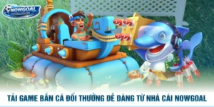 Tải Game Bắn Cá Đổi Thưởng Dễ Dàng Từ Nhà Cái Nowgoal