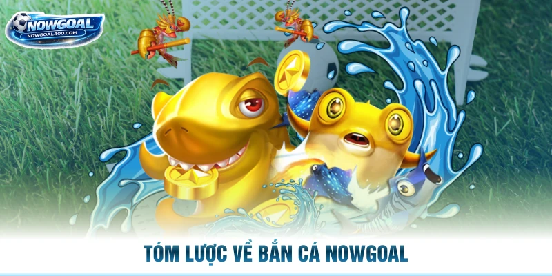 Tóm lược về bắn cá Nowgoal