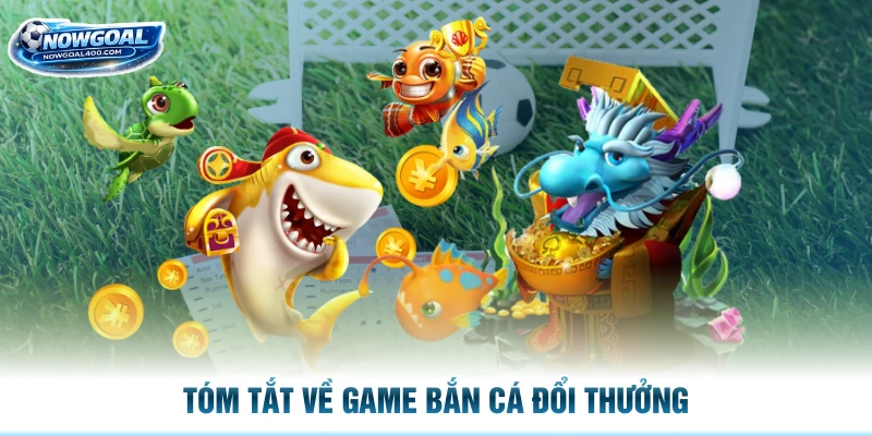 Tóm tắt về game bắn cá đổi thưởng